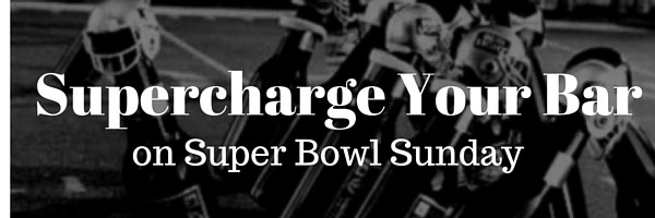 Supercharge Your Bar on Super Bowl Sunday