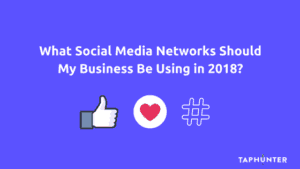 what social media networks should my business be using in 2018?