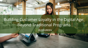 Building Customer Loyalty in the Digital Age: Beyond Traditional Programs